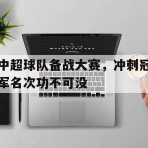 C7娱乐下载-中超球队备战大赛，冲刺冠军名次功不可没的简单介绍