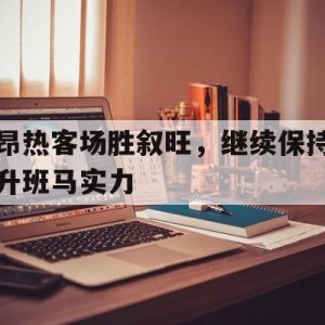 C7娱乐-关于昂热客场胜叙旺，继续保持升班马实力的信息