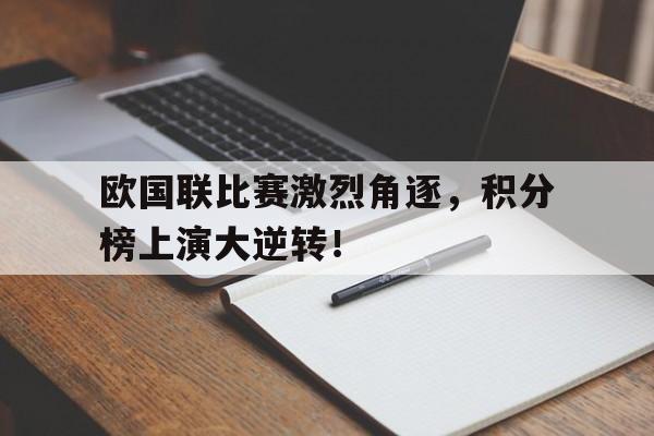 关于欧国联比赛激烈角逐，积分榜上演大逆转！的信息
